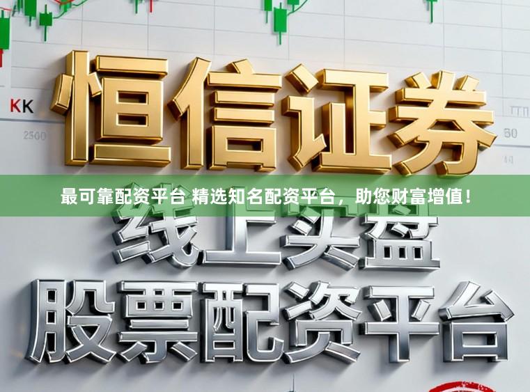 最可靠配资平台 精选知名配资平台，助您财富增值！