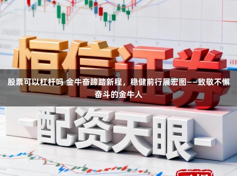 股票可以杠杆吗 金牛奋蹄踏新程，稳健前行展宏图——致敬不懈奋斗的金牛人