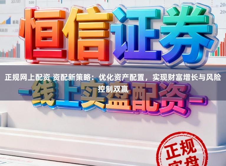 正规网上配资 资配新策略：优化资产配置，实现财富增长与风险控制双赢