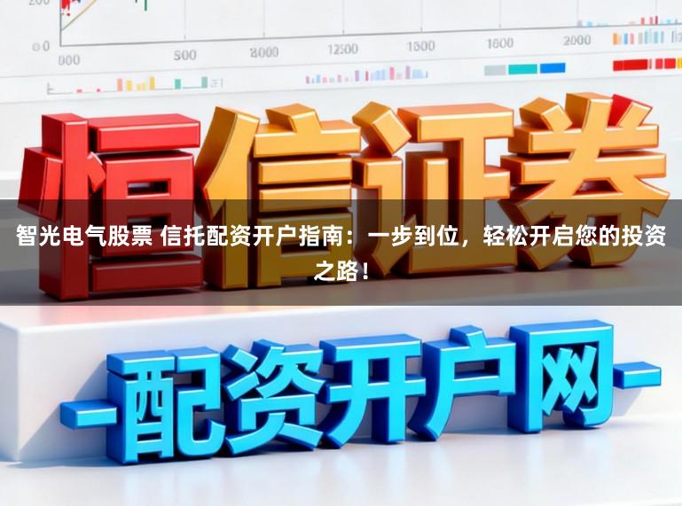 智光电气股票 信托配资开户指南：一步到位，轻松开启您的投资之路！