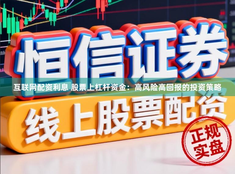 互联网配资利息 股票上杠杆资金：高风险高回报的投资策略