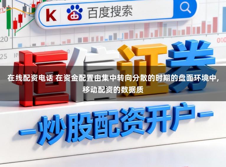 在线配资电话 在资金配置由集中转向分散的时期的盘面环境中,移动配资的数据质