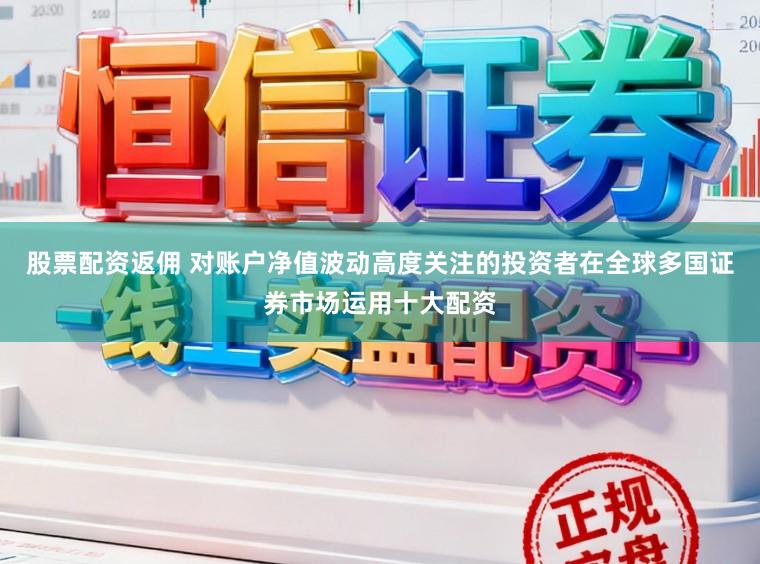 股票配资返佣 对账户净值波动高度关注的投资者在全球多国证券市场运用十大配资