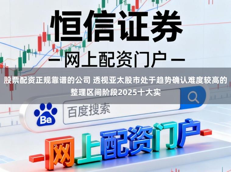 股票配资正规靠谱的公司 透视亚太股市处于趋势确认难度较高的整理区间阶段2025十大实