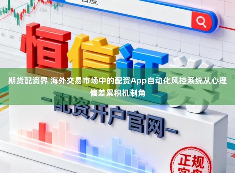 期货配资界 海外交易市场中的配资App自动化风控系统从心理偏差累积机制角