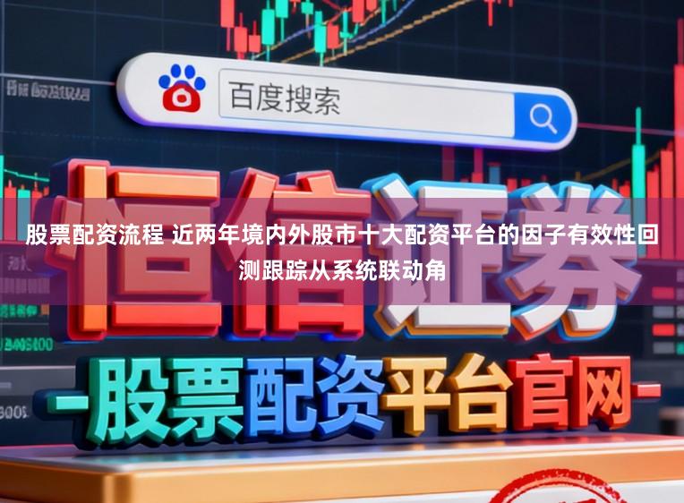 股票配资流程 近两年境内外股市十大配资平台的因子有效性回测跟踪从系统联动角