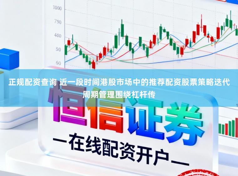 正规配资查询 近一段时间港股市场中的推荐配资股票策略迭代周期管理围绕杠杆传