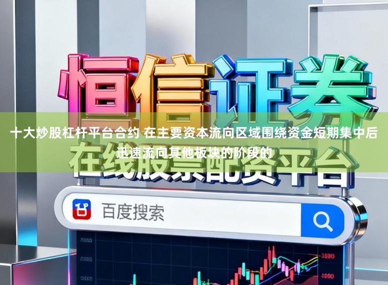 十大炒股杠杆平台合约 在主要资本流向区域围绕资金短期集中后迅速流向其他板块的阶段的