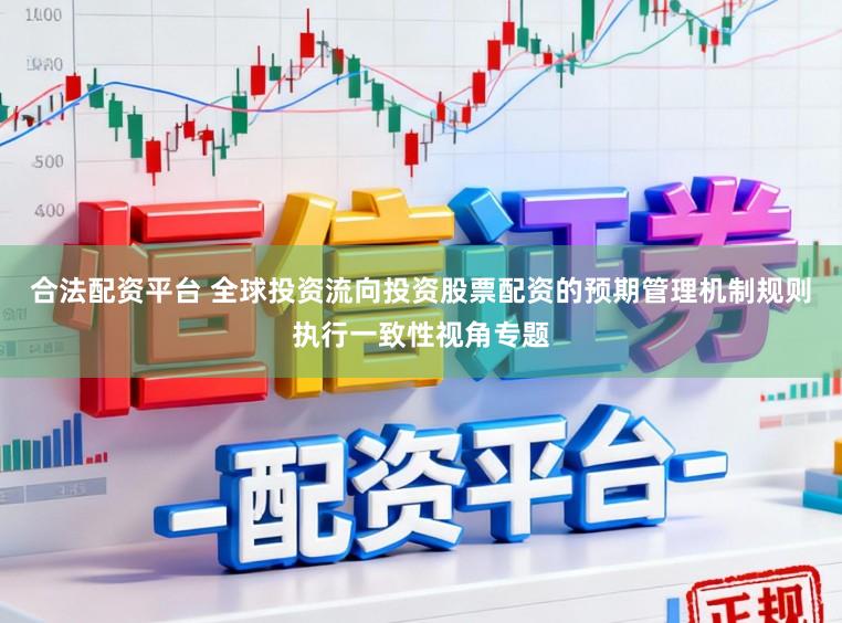 合法配资平台 全球投资流向投资股票配资的预期管理机制规则执行一致性视角专题