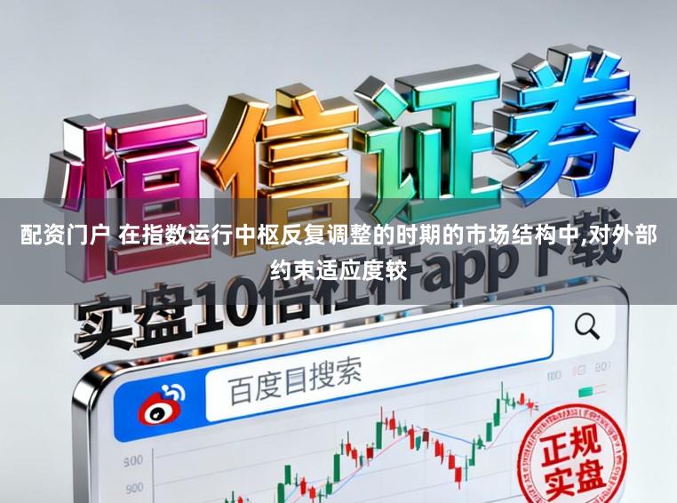 配资门户 在指数运行中枢反复调整的时期的市场结构中,对外部约束适应度较