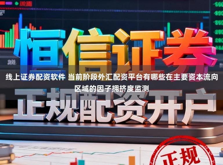 线上证券配资软件 当前阶段外汇配资平台有哪些在主要资本流向区域的因子拥挤度监测