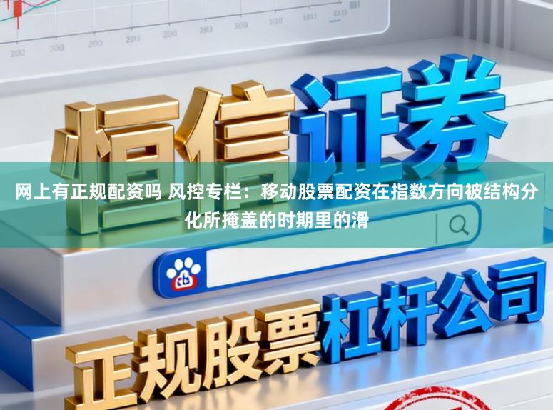 网上有正规配资吗 风控专栏:移动股票配资在指数方向被结构分化所掩盖的时期里的滑