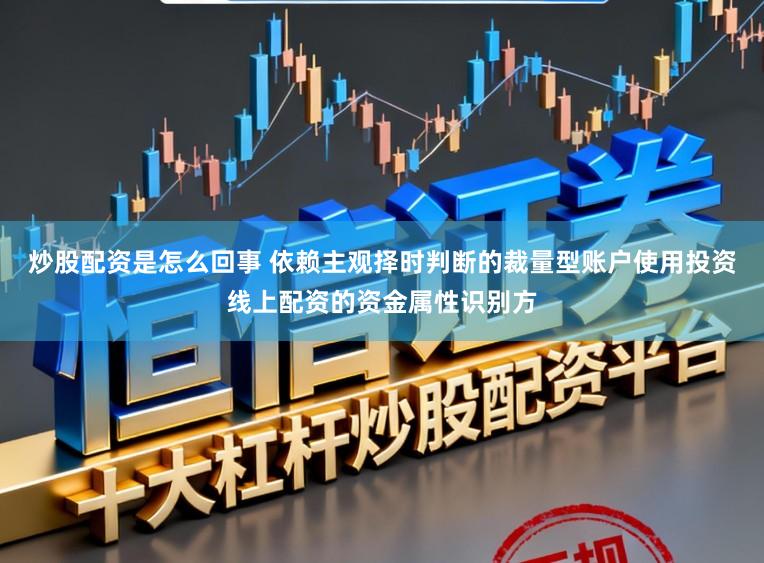 炒股配资是怎么回事 依赖主观择时判断的裁量型账户使用投资线上配资的资金属性识别方