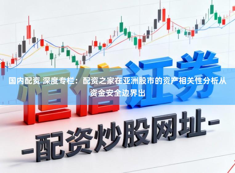 国内配资 深度专栏：配资之家在亚洲股市的资产相关性分析从资金安全边界出