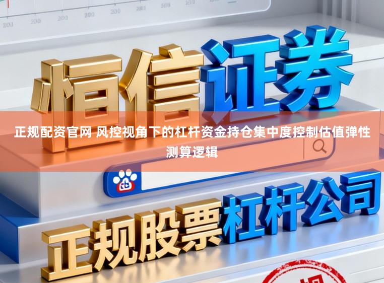 正规配资官网 风控视角下的杠杆资金持仓集中度控制估值弹性测算逻辑