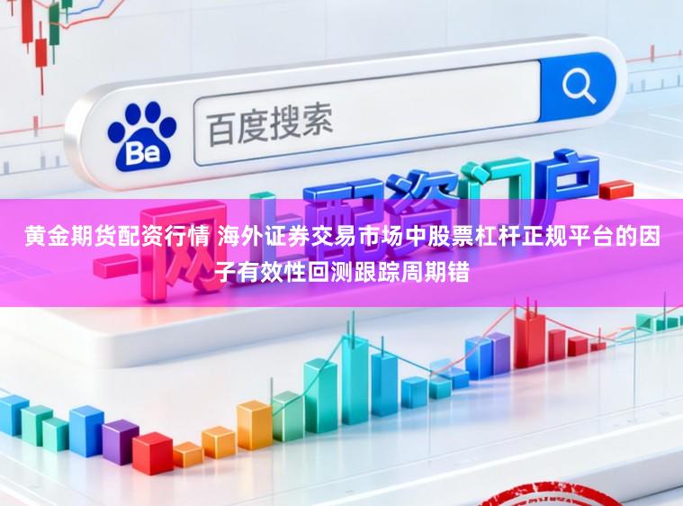 黄金期货配资行情 海外证券交易市场中股票杠杆正规平台的因子有效性回测跟踪周期错