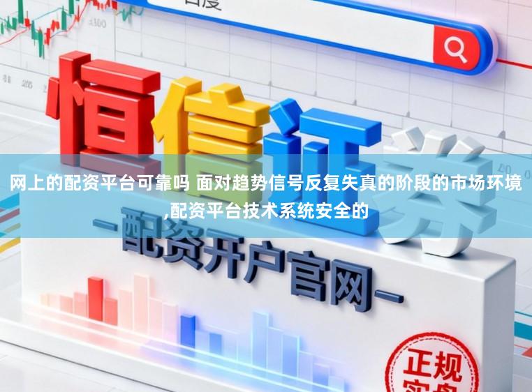 网上的配资平台可靠吗 面对趋势信号反复失真的阶段的市场环境,配资平台技术系统安全的