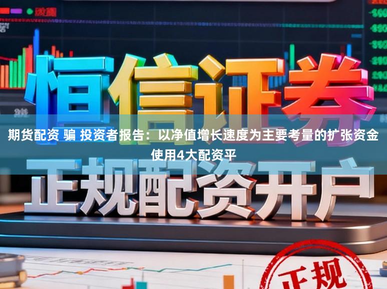 期货配资 骗 投资者报告：以净值增长速度为主要考量的扩张资金使用4大配资平