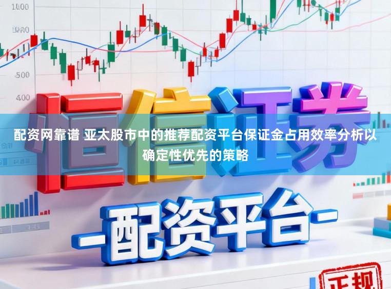 配资网靠谱 亚太股市中的推荐配资平台保证金占用效率分析以确定性优先的策略
