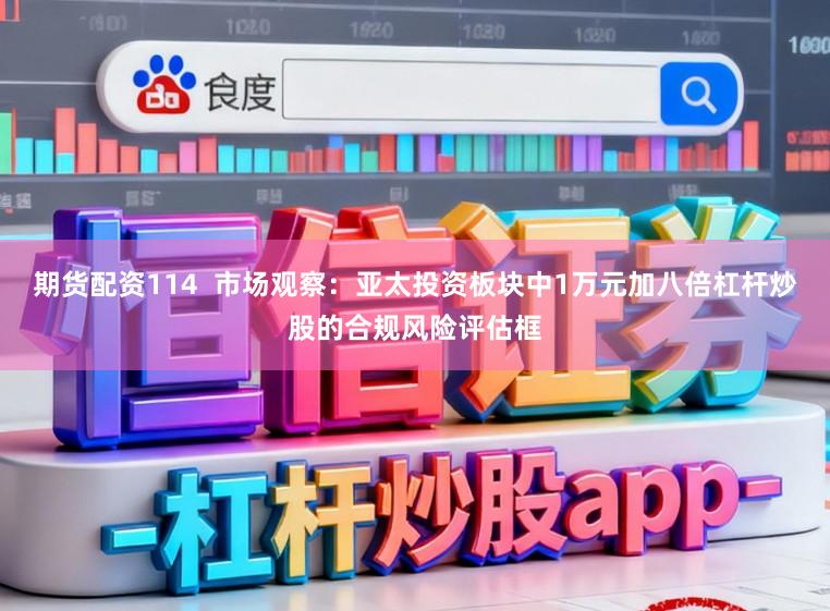 期货配资114  市场观察：亚太投资板块中1万元加八倍杠杆炒股的合规风险评估框