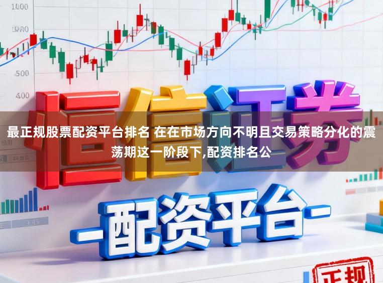 最正规股票配资平台排名 在在市场方向不明且交易策略分化的震荡期这一阶段下,配资排名公