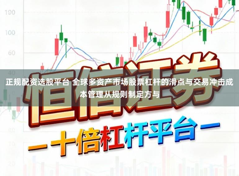 正规配资选股平台 全球多资产市场股票杠杆的滑点与交易冲击成本管理从规则制定方与