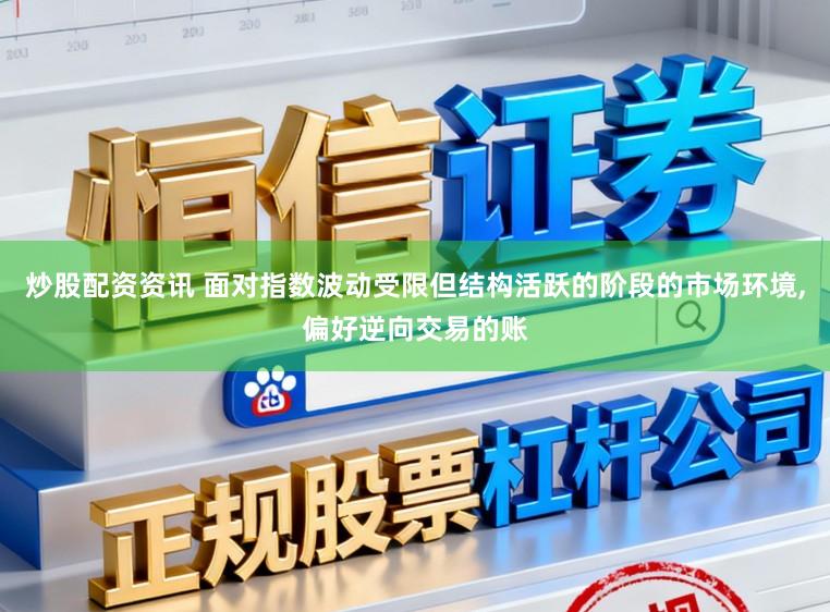 炒股配资资讯 面对指数波动受限但结构活跃的阶段的市场环境,偏好逆向交易的账