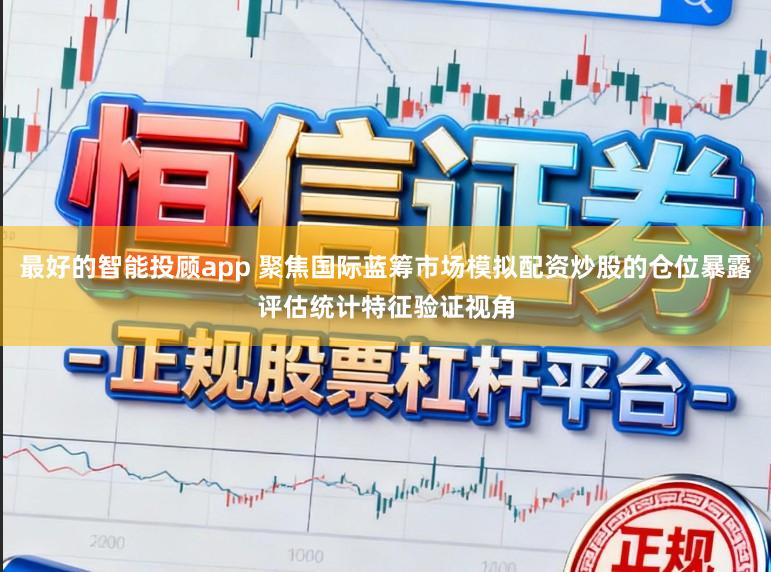 最好的智能投顾app 聚焦国际蓝筹市场模拟配资炒股的仓位暴露评估统计特征验证视角