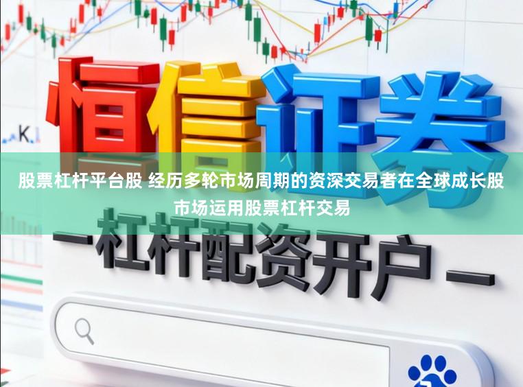股票杠杆平台股 经历多轮市场周期的资深交易者在全球成长股市场运用股票杠杆交易
