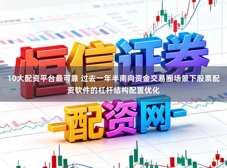 10大配资平台最可靠 过去一年半南向资金交易圈场景下股票配资软件的杠杆结构配置优化