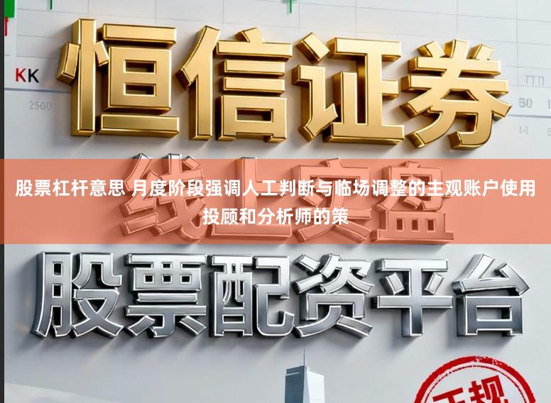 股票杠杆意思 月度阶段强调人工判断与临场调整的主观账户使用投顾和分析师的策
