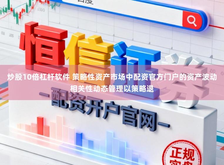 炒股10倍杠杆软件 策略性资产市场中配资官方门户的资产波动相关性动态管理以策略退