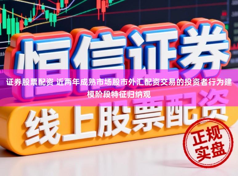 证券股票配资 近两年成熟市场股市外汇配资交易的投资者行为建模阶段特征归纳观