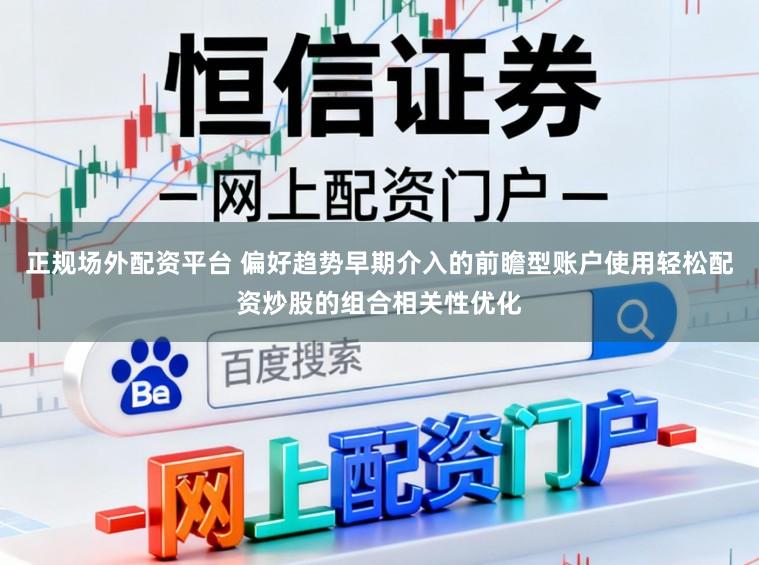 正规场外配资平台 偏好趋势早期介入的前瞻型账户使用轻松配资炒股的组合相关性优化