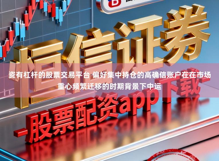 资有杠杆的股票交易平台 偏好集中持仓的高确信账户在在市场重心频繁迁移的时期背景下中运