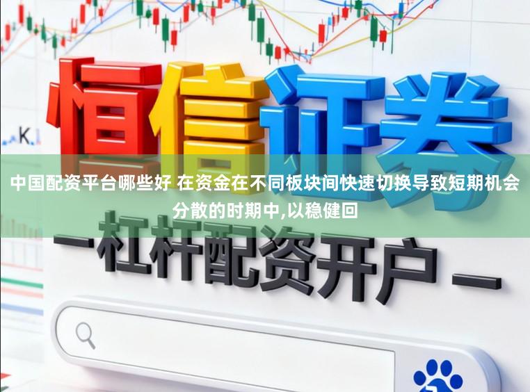 中国配资平台哪些好 在资金在不同板块间快速切换导致短期机会分散的时期中,以稳健回