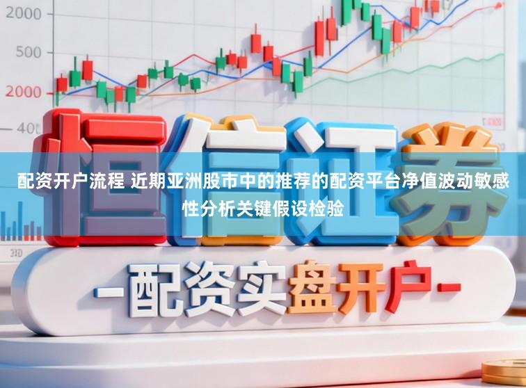 配资开户流程 近期亚洲股市中的推荐的配资平台净值波动敏感性分析关键假设检验