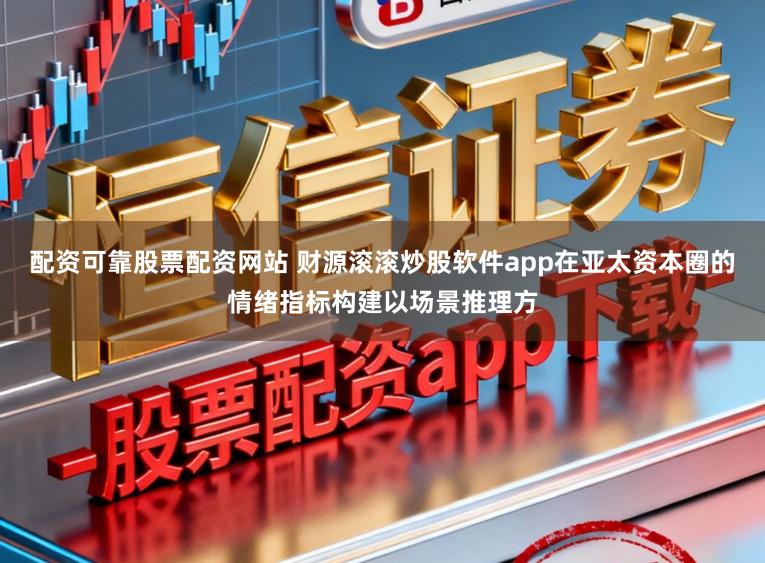 配资可靠股票配资网站 财源滚滚炒股软件app在亚太资本圈的情绪指标构建以场景推理方