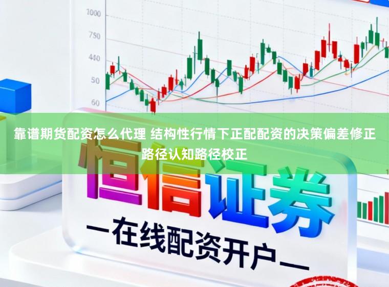 靠谱期货配资怎么代理 结构性行情下正配配资的决策偏差修正路径认知路径校正