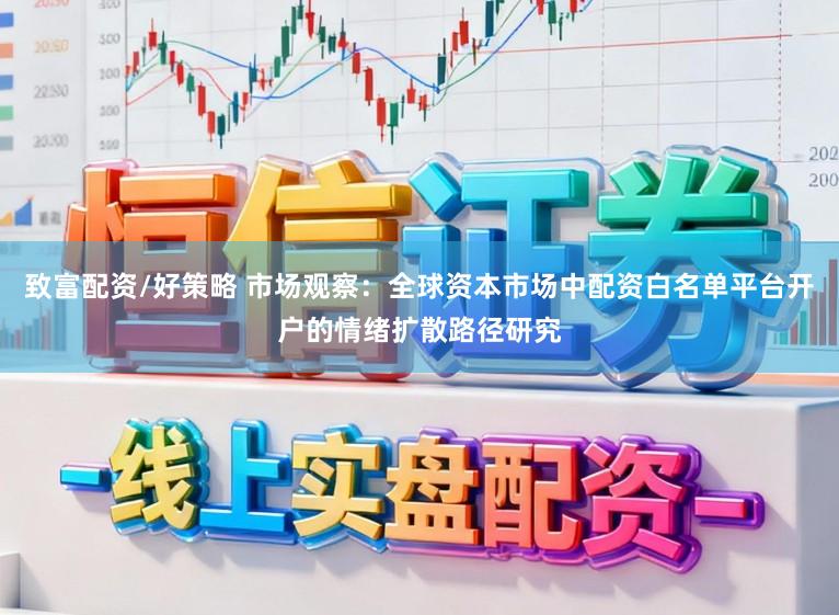 致富配资/好策略 市场观察：全球资本市场中配资白名单平台开户的情绪扩散路径研究