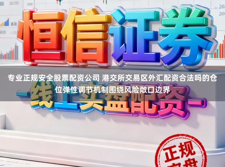 专业正规安全股票配资公司 港交所交易区外汇配资合法吗的仓位弹性调节机制围绕风险敞口边界