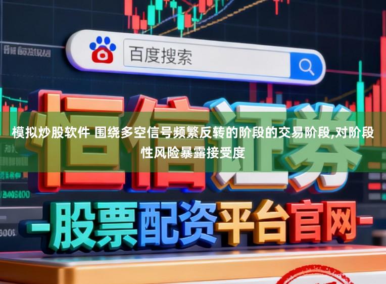 模拟炒股软件 围绕多空信号频繁反转的阶段的交易阶段,对阶段性风险暴露接受度