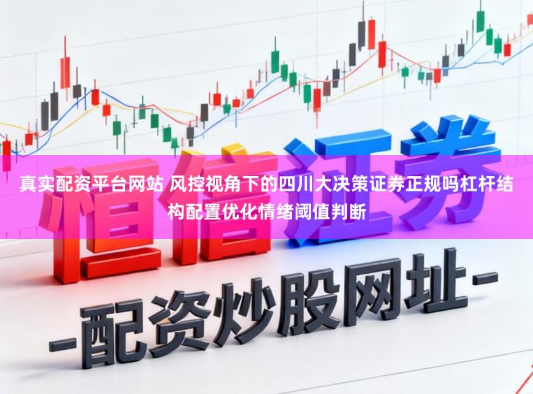 真实配资平台网站 风控视角下的四川大决策证券正规吗杠杆结构配置优化情绪阈值判断