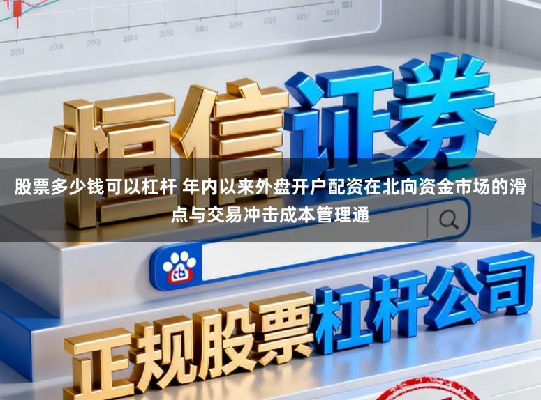 股票多少钱可以杠杆 年内以来外盘开户配资在北向资金市场的滑点与交易冲击成本管理通