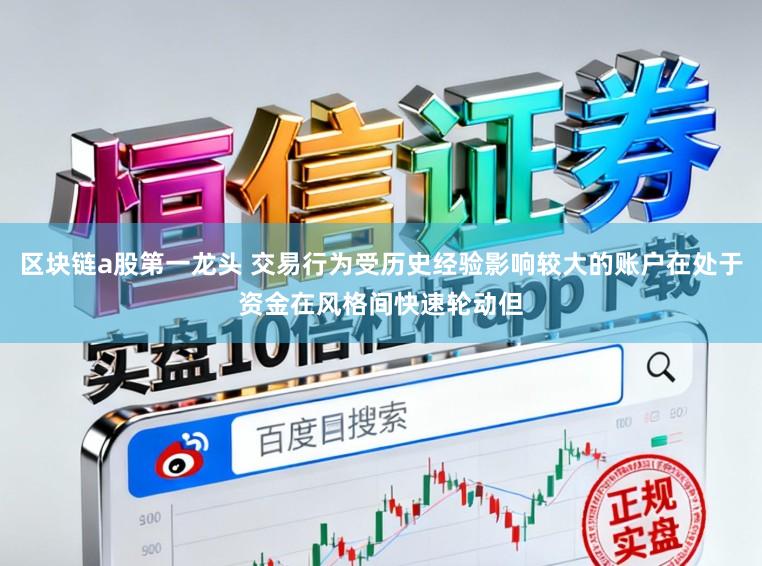 区块链a股第一龙头 交易行为受历史经验影响较大的账户在处于资金在风格间快速轮动但