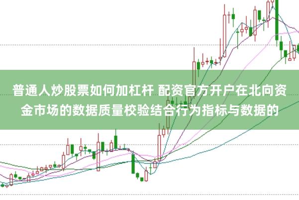 普通人炒股票如何加杠杆 配资官方开户在北向资金市场的数据质量校验结合行为指标与数据的