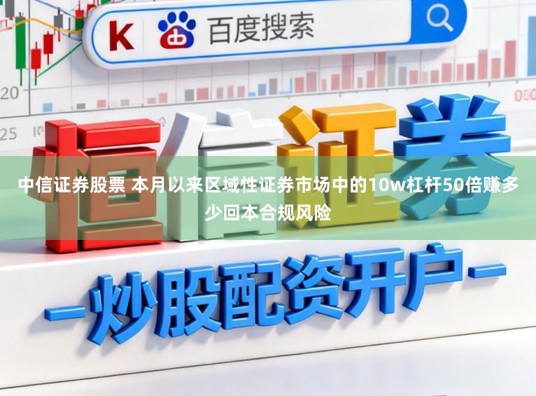 中信证券股票 本月以来区域性证券市场中的10w杠杆50倍赚多少回本合规风险