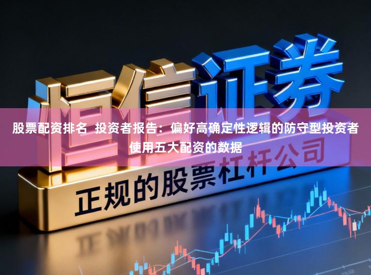 股票配资排名  投资者报告：偏好高确定性逻辑的防守型投资者使用五大配资的数据