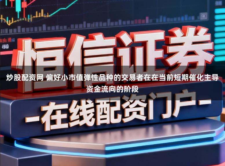 炒股配资网 偏好小市值弹性品种的交易者在在当前短期催化主导资金流向的阶段