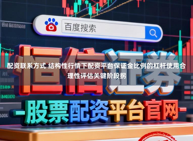 配资联系方式 结构性行情下配资平台保证金比例的杠杆使用合理性评估关键阶段拐
